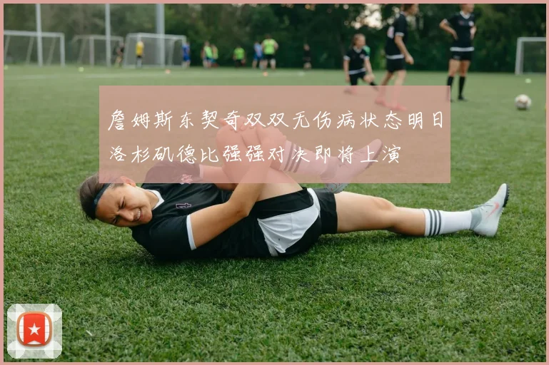 詹姆斯东契奇双双无伤病状态明日洛杉矶德比强强对决即将上演