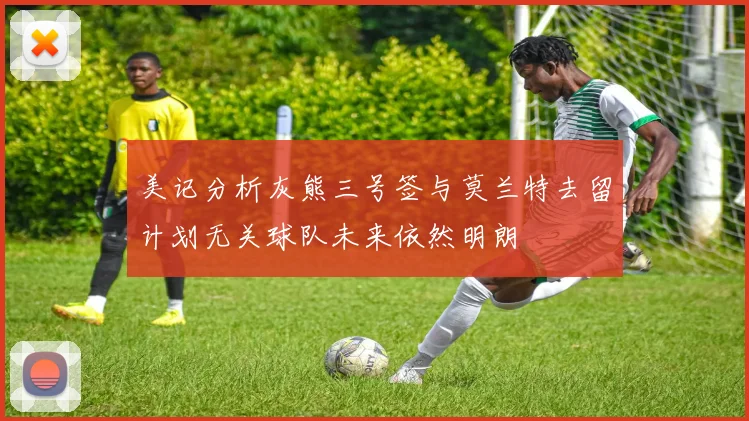 美记分析灰熊三号签与莫兰特去留计划无关球队未来依然明朗