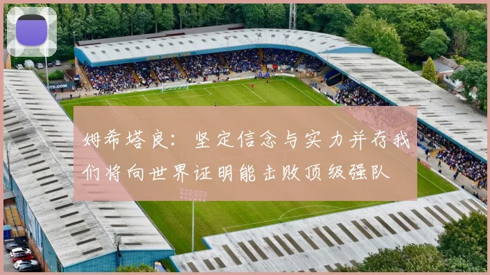 姆希塔良：坚定信念与实力并存我们将向世界证明能击败顶级强队