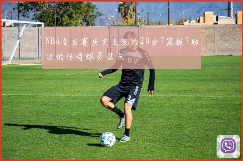 NBA季后赛历史上场均20分7篮板7助攻的传奇球员盘点