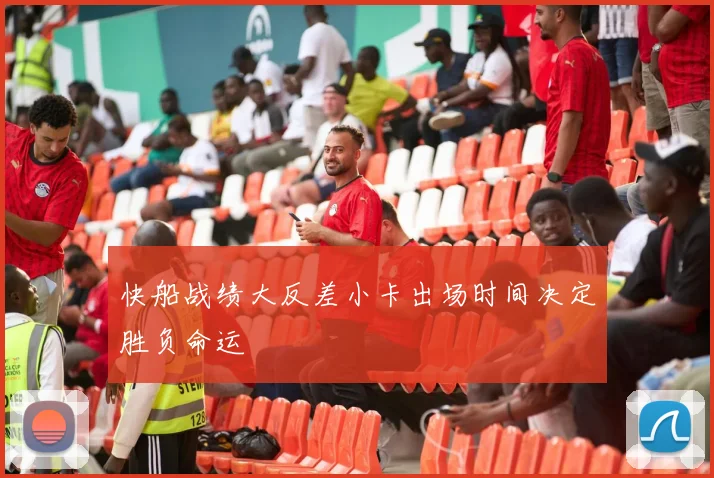 快船战绩大反差小卡出场时间决定胜负命运