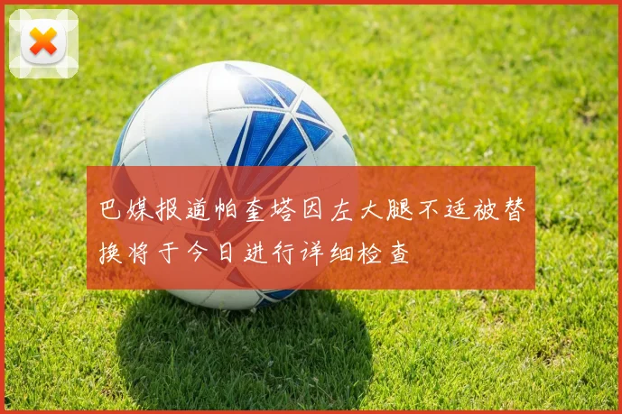 巴媒报道帕奎塔因左大腿不适被替换将于今日进行详细检查