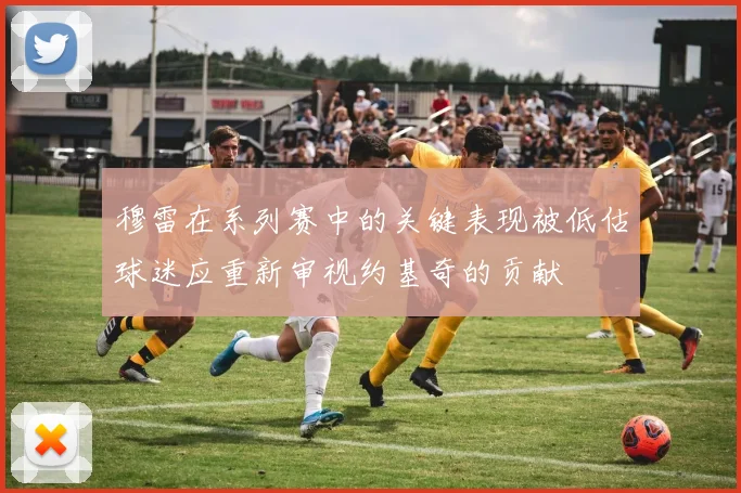 穆雷在系列赛中的关键表现被低估球迷应重新审视约基奇的贡献