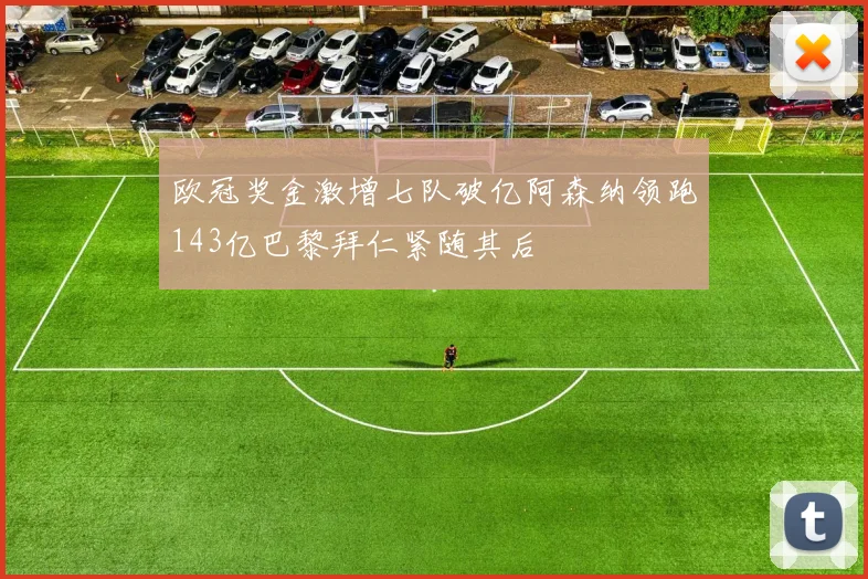 欧冠奖金激增七队破亿阿森纳领跑143亿巴黎拜仁紧随其后