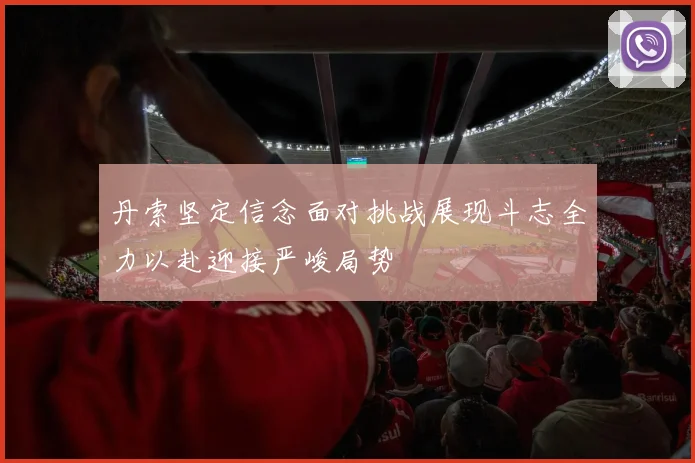 丹索坚定信念面对挑战展现斗志全力以赴迎接严峻局势