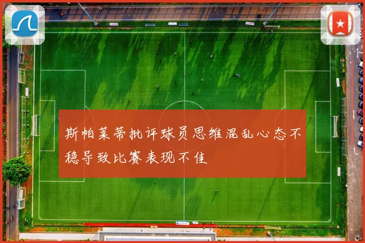 斯帕莱蒂批评球员思维混乱心态不稳导致比赛表现不佳