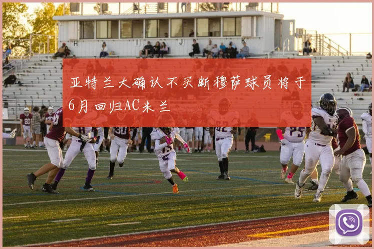 亚特兰大确认不买断穆萨球员将于6月回归AC米兰